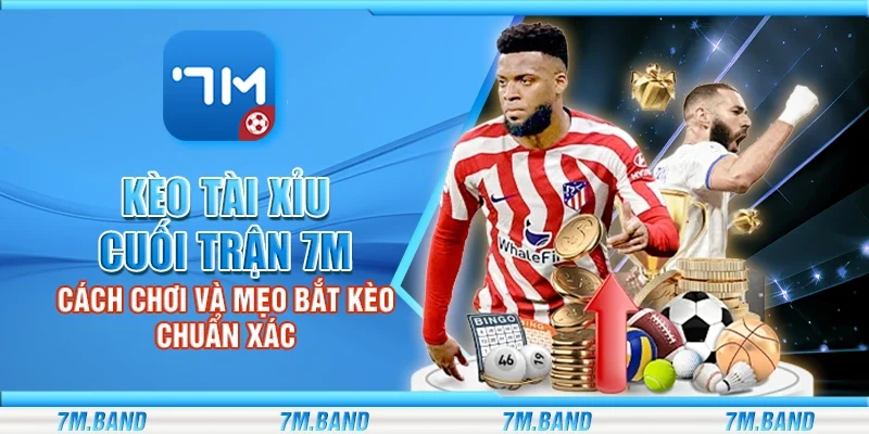 Kèo tài xỉu cuối trận 7m – Cách chơi và mẹo bắt kèo chuẩn xác