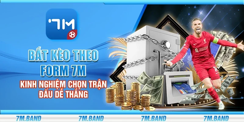 Bắt kèo theo form 7m – Kinh nghiệm chọn trận đấu dễ thắng