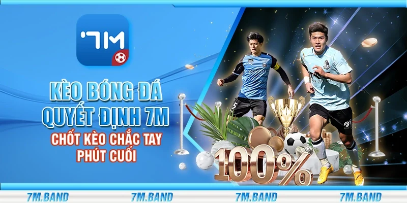 Kèo bóng đá quyết định 7m – Chốt kèo chắc tay phút cuối