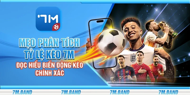 Mẹo phân tích tỷ lệ kèo 7m – Đọc hiểu biến động kèo chính xác