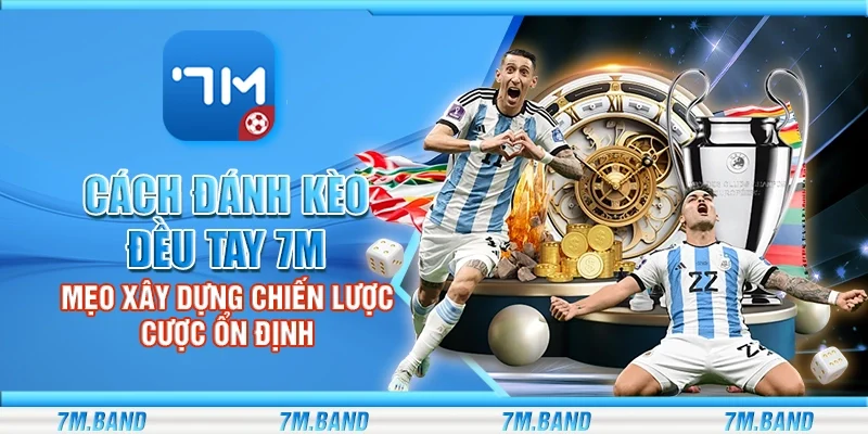 Cách đánh kèo đều tay 7m – Mẹo xây dựng chiến lược cược ổn định