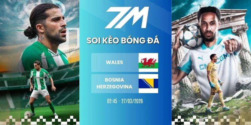 Tỷ Lệ Kèo Wales VS Bosnia-Herzegovina Hôm Nay Ngày 27/03/2026 – Vòng Loại WC